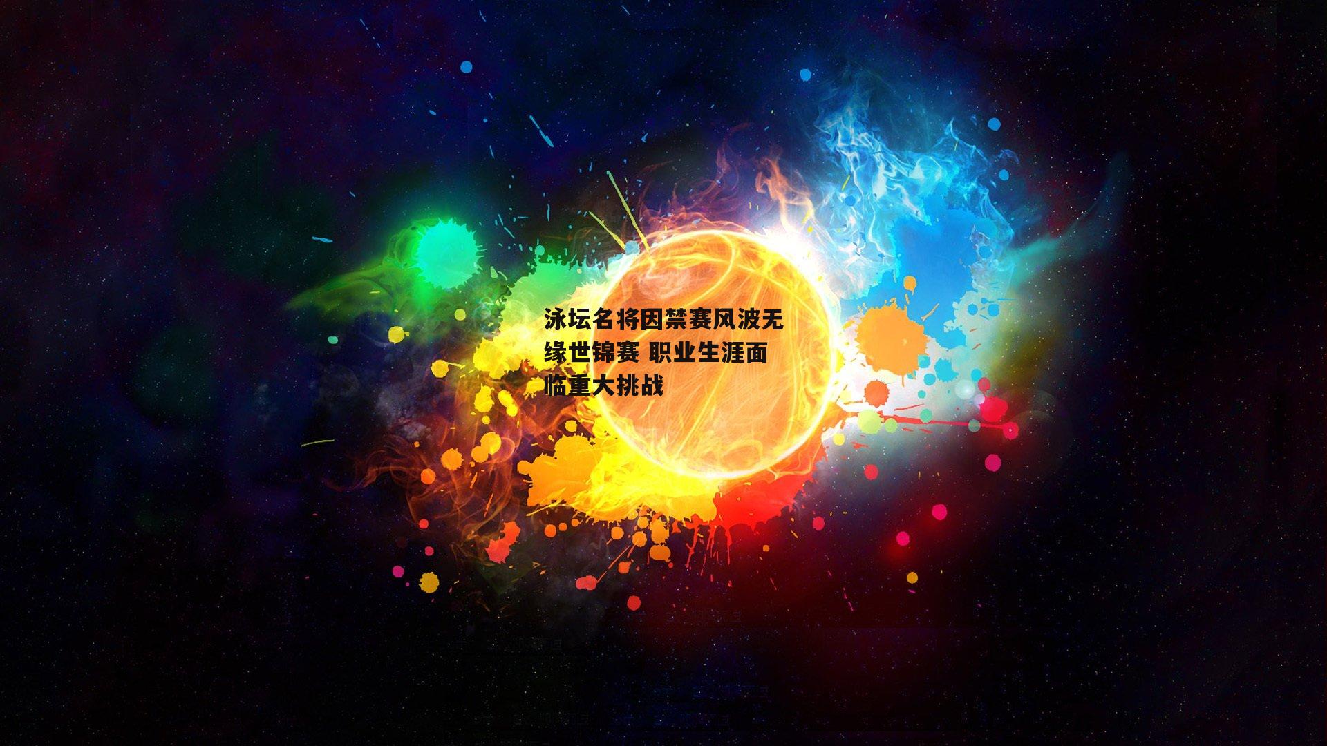 泳坛名将因禁赛风波无缘世锦赛 职业生涯面临重大挑战